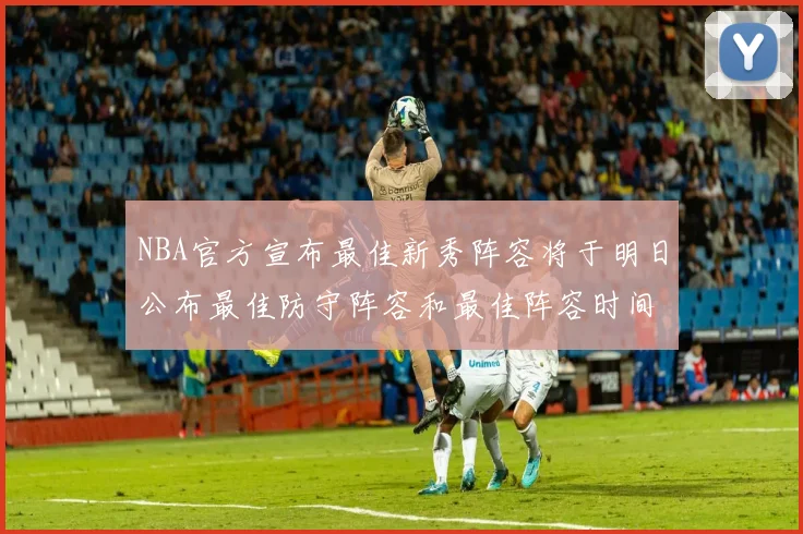NBA官方宣布最佳新秀阵容将于明日公布最佳防守阵容和最佳阵容时间安排一览