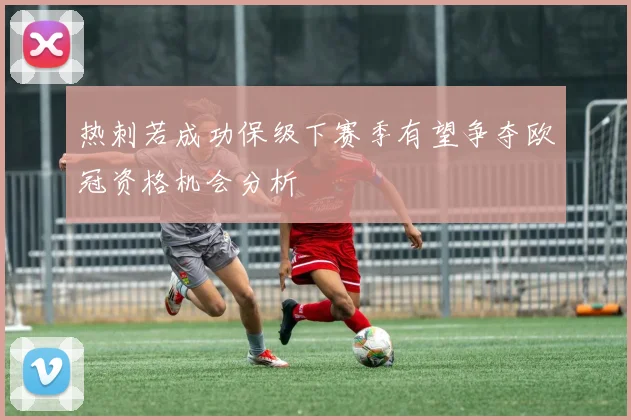 热刺若成功保级下赛季有望争夺欧冠资格机会分析