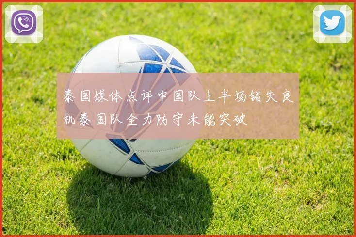 泰国媒体点评中国队上半场错失良机泰国队全力防守未能突破