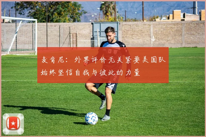 麦肯尼：外界评价无关紧要美国队始终坚信自我与彼此的力量