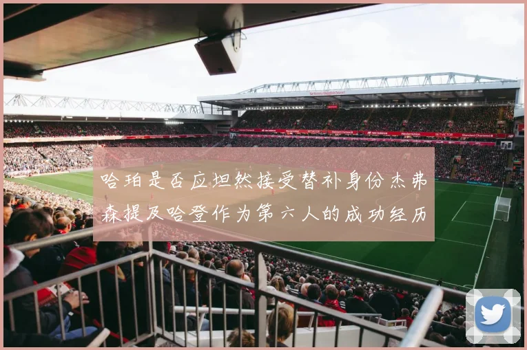 哈珀是否应坦然接受替补身份杰弗森提及哈登作为第六人的成功经历