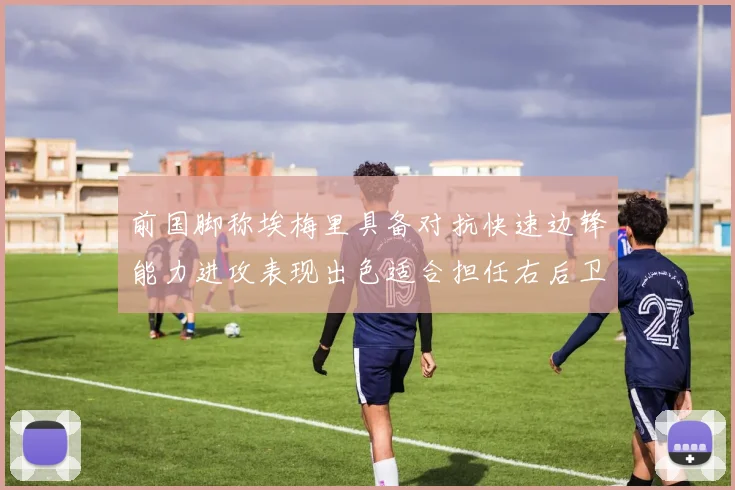 前国脚称埃梅里具备对抗快速边锋能力进攻表现出色适合担任右后卫