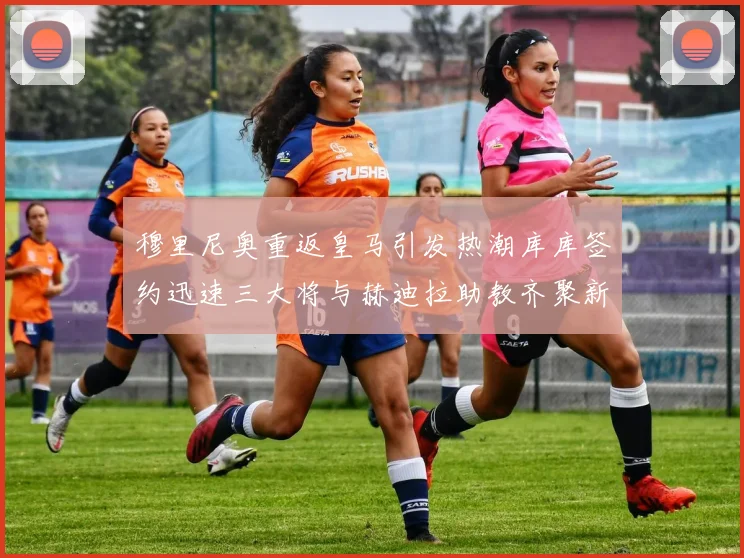 穆里尼奥重返皇马引发热潮库库签约迅速三大将与赫迪拉助教齐聚新阵容