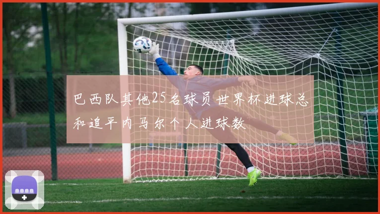 巴西队其他25名球员世界杯进球总和追平内马尔个人进球数