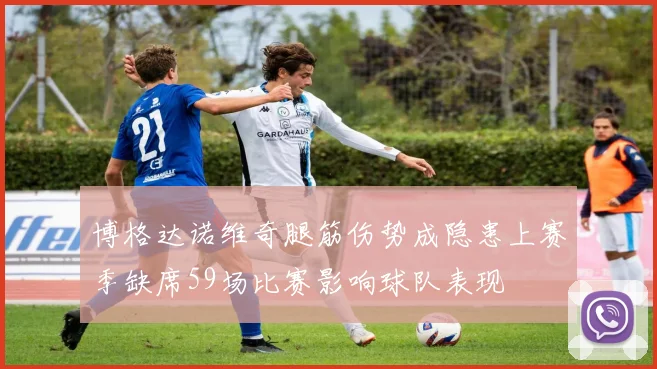 博格达诺维奇腿筋伤势成隐患上赛季缺席59场比赛影响球队表现